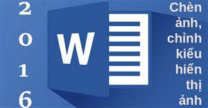 Hướng dẫn toàn tập Word 2016 (Phần 16): Chèn ảnh và tùy chỉnh vị trí xuất hiện của ảnh