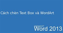 Hướng dẫn toàn tập Word 2013 (Phần 18): Cách chèn Text Box và WordArt