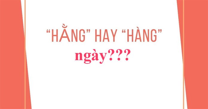Hàng ngày hay hằng ngày? Khi nào dùng 'hàng ngày', khi nào dùng 'hằng ngày'