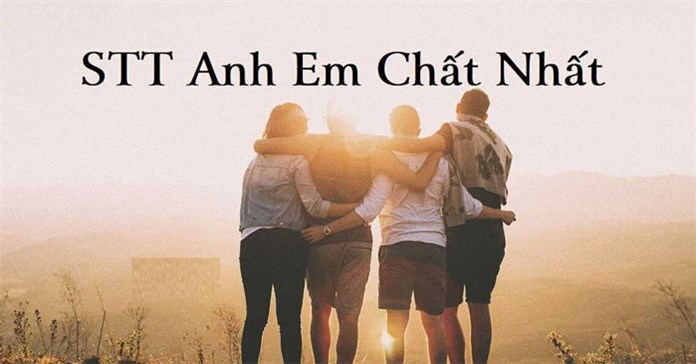 Những câu nói hay về tình anh em xã hội, stt về tình anh em kết nghĩa càng đọc càng thấm