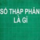 Số thập phân là gì? Các phép tính với số thập phân