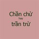 Chần chừ, trần chừ hay trần trừ đúng chính tả?