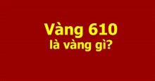 Vàng 610 là vàng gì?