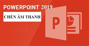 PowerPoint 2019 (Phần 20): Chèn âm thanh
