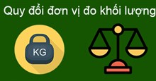 Bảng đơn vị đo khối lượng, cách đổi đơn vị đo khối lượng